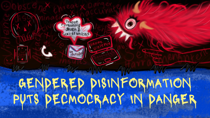 The top half of the image shows the threat of gendered disinformation, signified by a red monster and online gender-based violence popping up on a laptop and threats of violence. The bottom half has a blue background and a font with leaky letters saying 'Gendered Disinformation puts democracy in danger'.